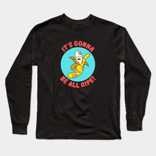 It's Gonna Be All Ripe | Banana Pun Long Sleeve T-Shirt